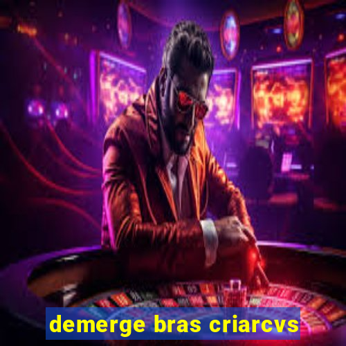 demerge bras criarcvs